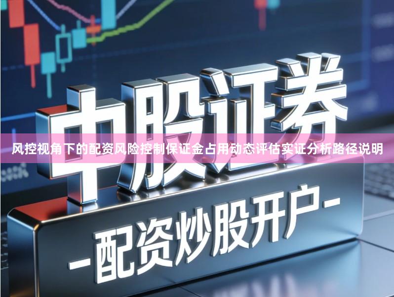 风控视角下的配资风险控制保证金占用动态评估实证分析路径说明