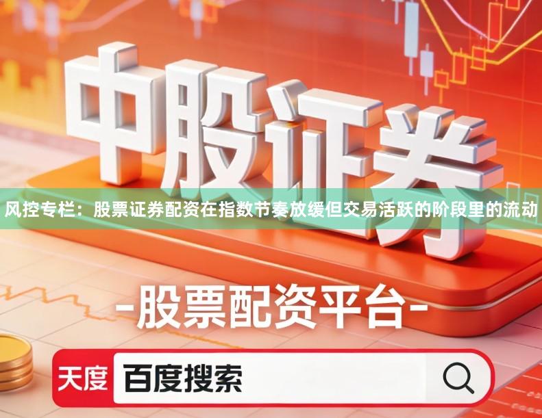 风控专栏：股票证券配资在指数节奏放缓但交易活跃的阶段里的流动