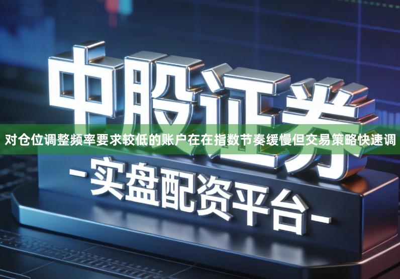 对仓位调整频率要求较低的账户在在指数节奏缓慢但交易策略快速调