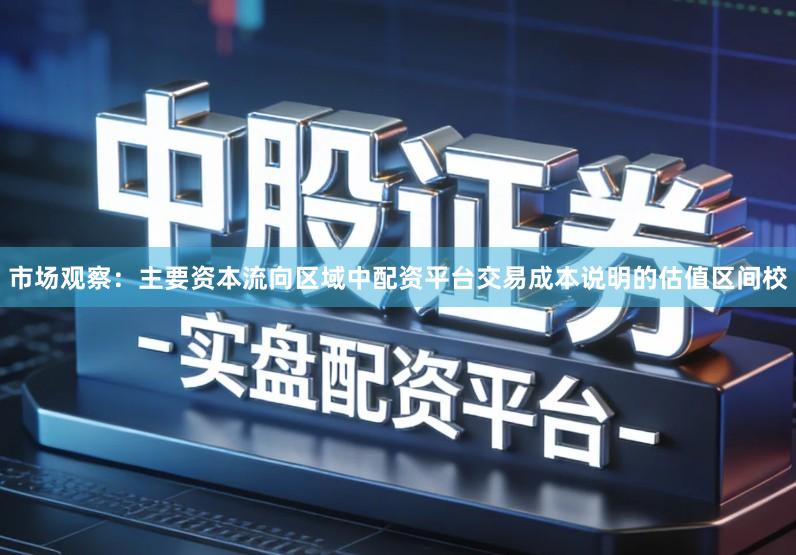 市场观察：主要资本流向区域中配资平台交易成本说明的估值区间校