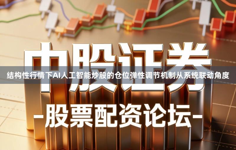 结构性行情下AI人工智能炒股的仓位弹性调节机制从系统联动角度