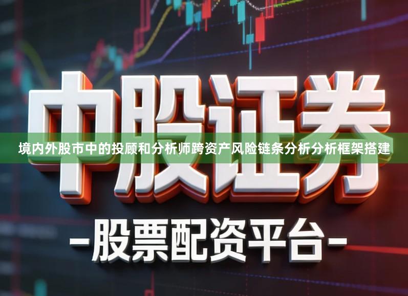 境内外股市中的投顾和分析师跨资产风险链条分析分析框架搭建