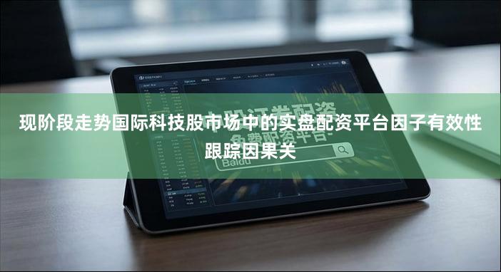 现阶段走势国际科技股市场中的实盘配资平台因子有效性跟踪因果关