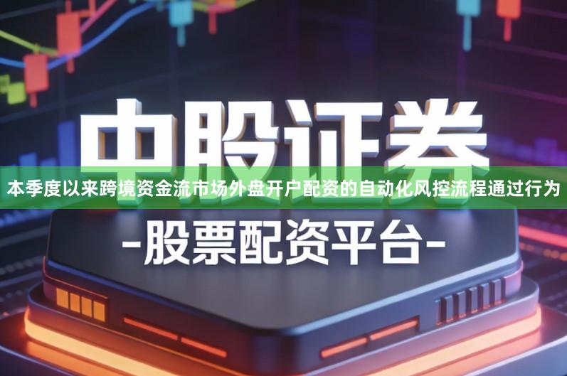 本季度以来跨境资金流市场外盘开户配资的自动化风控流程通过行为