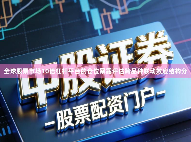 全球股票市场10倍杠杆平台的仓位暴露评估跨品种联动效应结构分