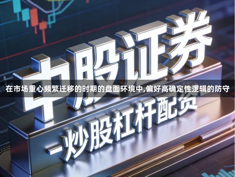 在市场重心频繁迁移的时期的盘面环境中,偏好高确定性逻辑的防守