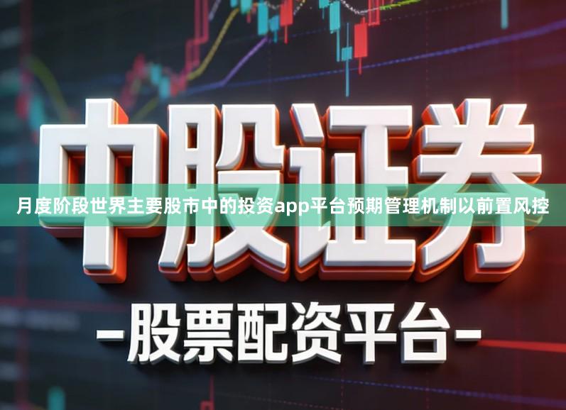 月度阶段世界主要股市中的投资app平台预期管理机制以前置风控