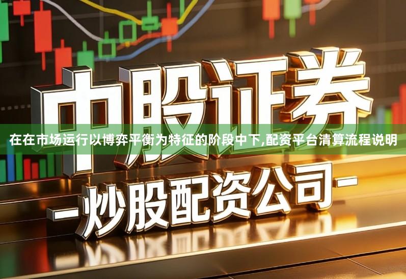 在在市场运行以博弈平衡为特征的阶段中下,配资平台清算流程说明
