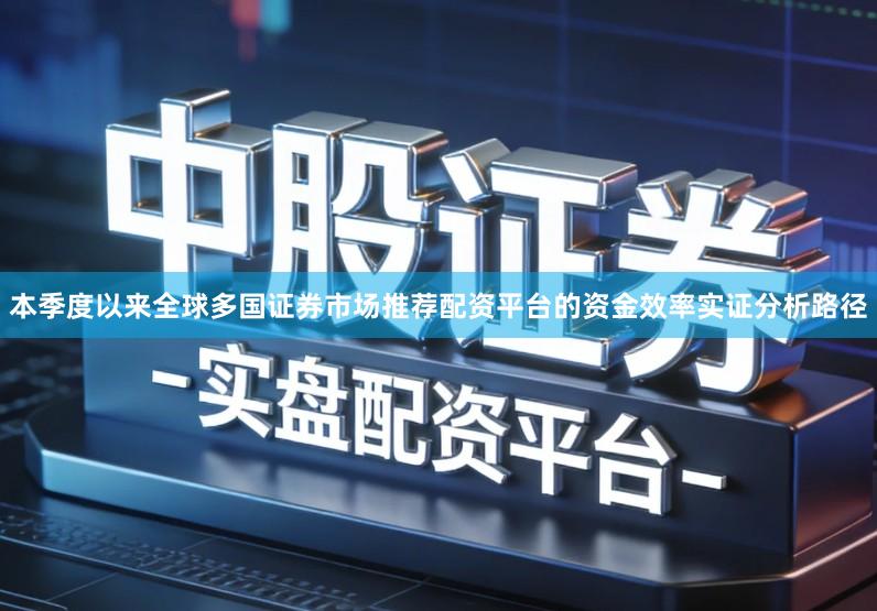 本季度以来全球多国证券市场推荐配资平台的资金效率实证分析路径