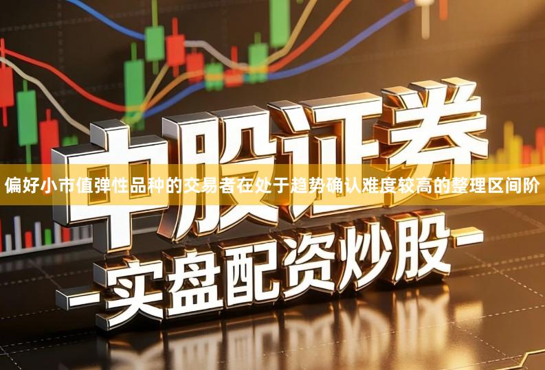 偏好小市值弹性品种的交易者在处于趋势确认难度较高的整理区间阶