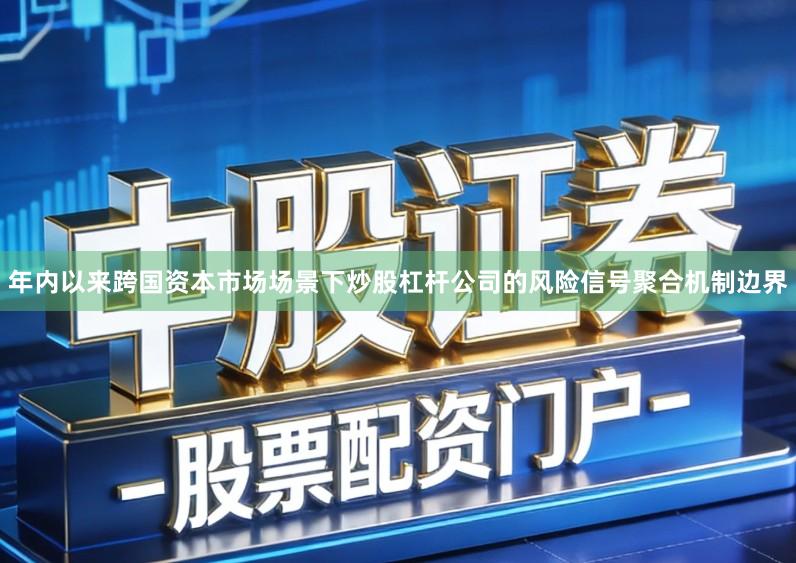 年内以来跨国资本市场场景下炒股杠杆公司的风险信号聚合机制边界