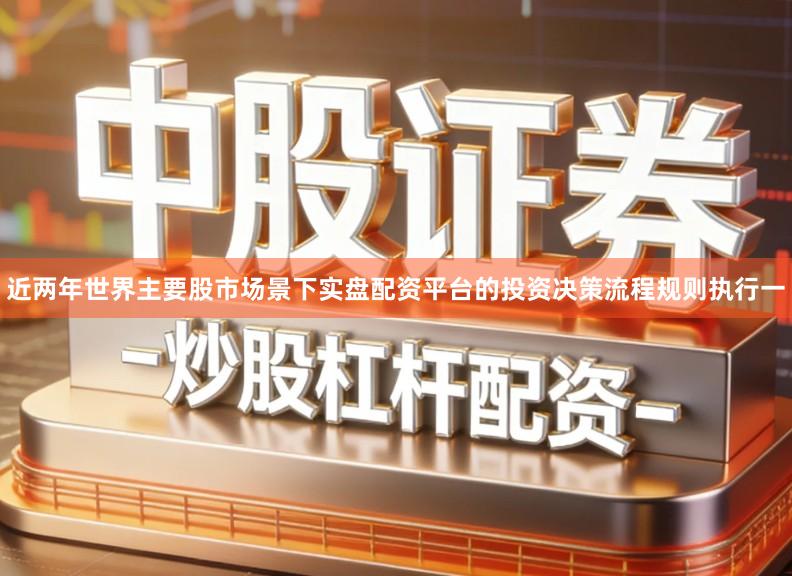 近两年世界主要股市场景下实盘配资平台的投资决策流程规则执行一