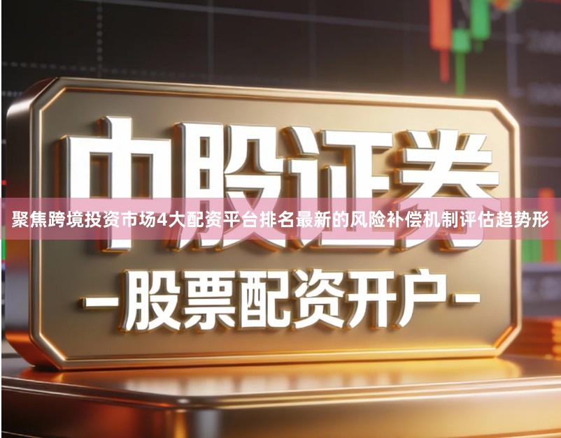 聚焦跨境投资市场4大配资平台排名最新的风险补偿机制评估趋势形