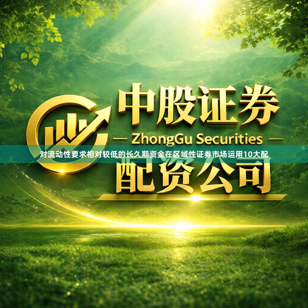 对流动性要求相对较低的长久期资金在区域性证券市场运用10大配