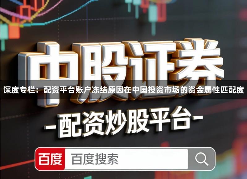 深度专栏：配资平台账户冻结原因在中国投资市场的资金属性匹配度