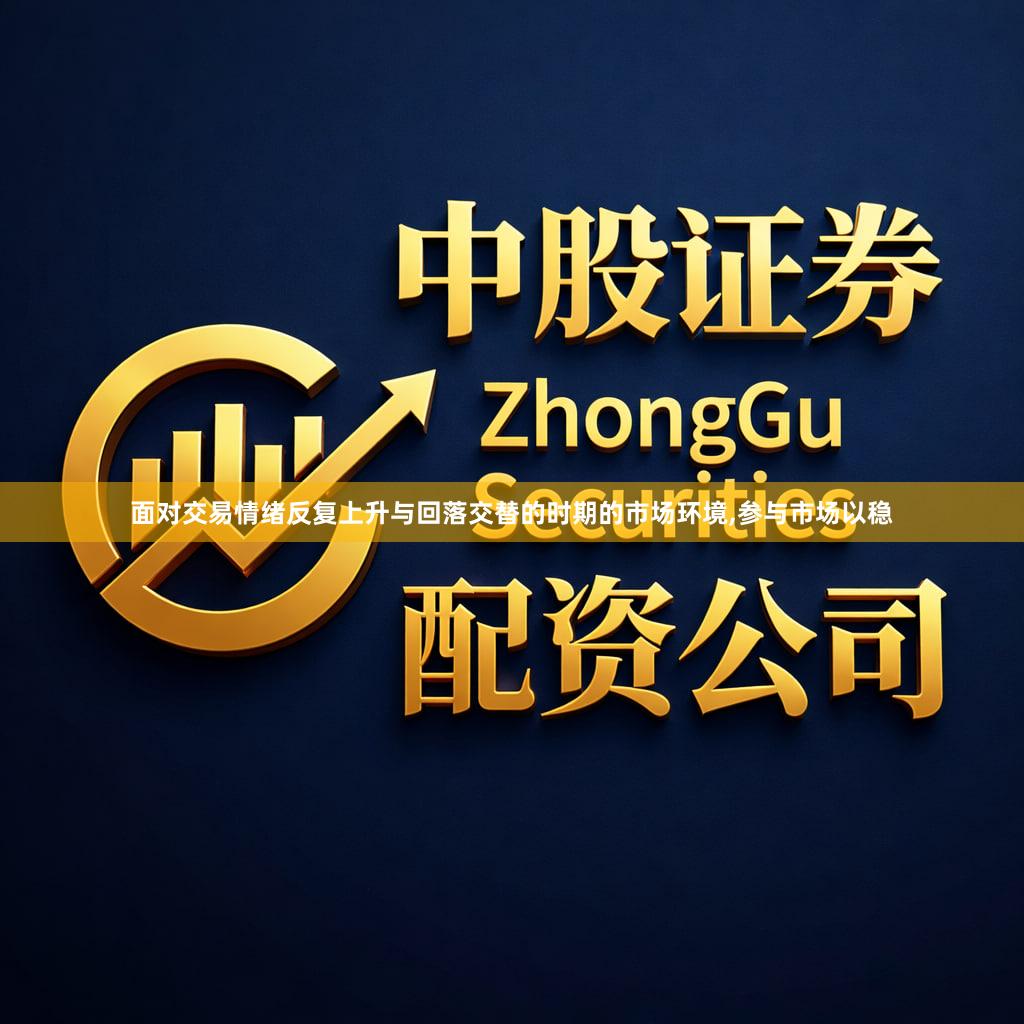 面对交易情绪反复上升与回落交替的时期的市场环境,参与市场以稳