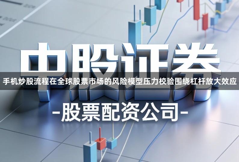 手机炒股流程在全球股票市场的风险模型压力校验围绕杠杆放大效应