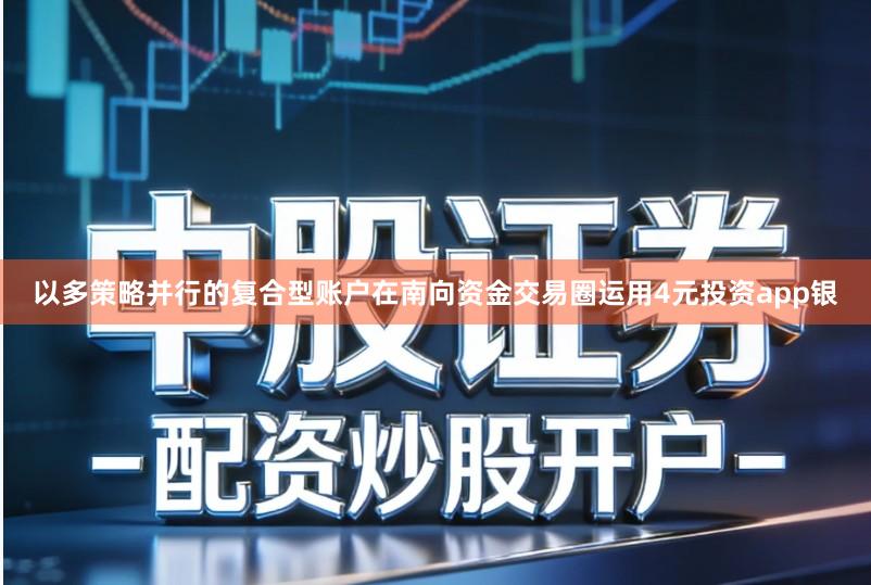 以多策略并行的复合型账户在南向资金交易圈运用4元投资app银