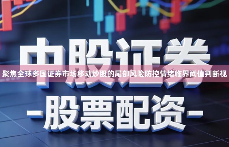 聚焦全球多国证券市场移动炒股的尾部风险防控情绪临界阈值判断视