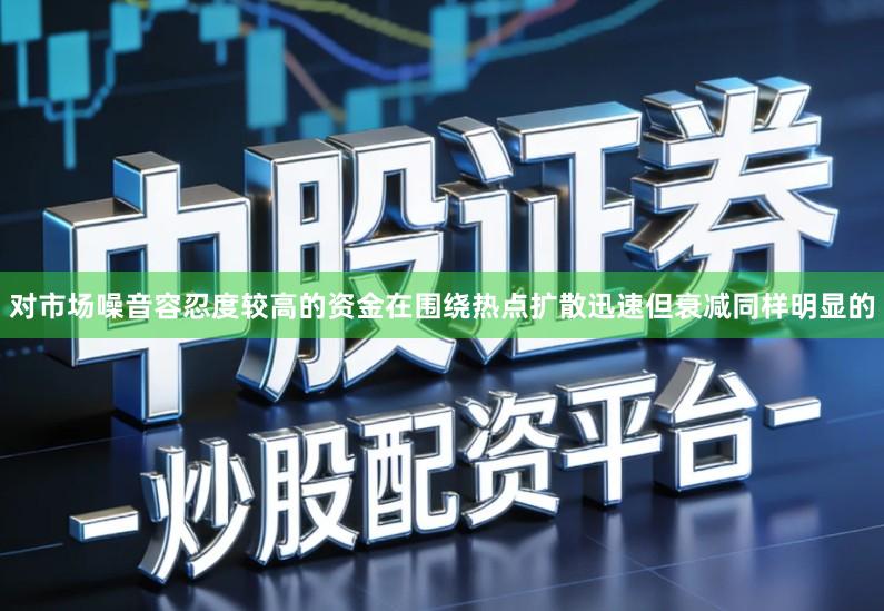 对市场噪音容忍度较高的资金在围绕热点扩散迅速但衰减同样明显的