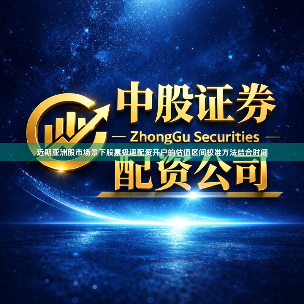 近期亚洲股市场景下股票极速配资开户的估值区间校准方法结合时间