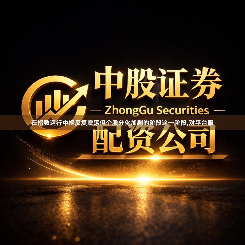 在指数运行中枢反复震荡但个股分化加剧的阶段这一阶段,对平台服