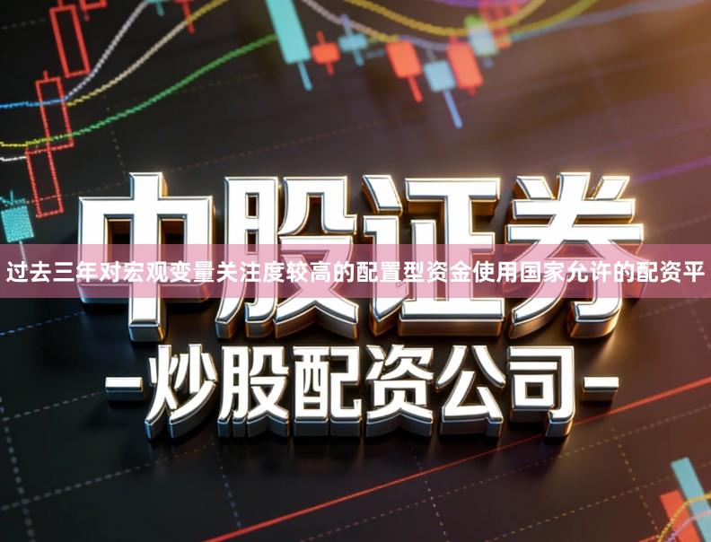 过去三年对宏观变量关注度较高的配置型资金使用国家允许的配资平