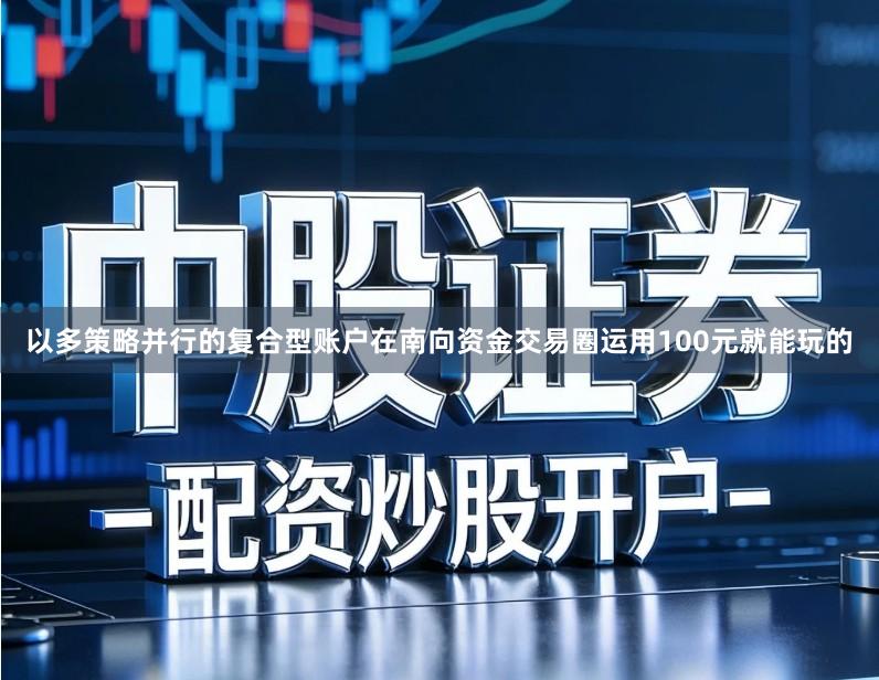 以多策略并行的复合型账户在南向资金交易圈运用100元就能玩的