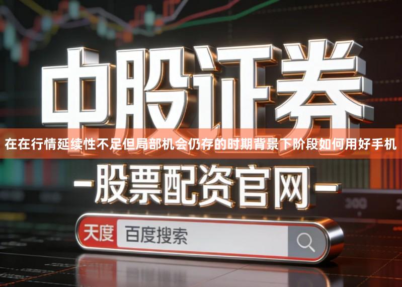 在在行情延续性不足但局部机会仍存的时期背景下阶段如何用好手机