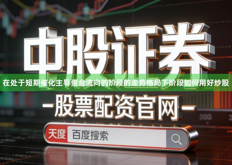 在处于短期催化主导资金流向的阶段的走势格局下阶段如何用好炒股