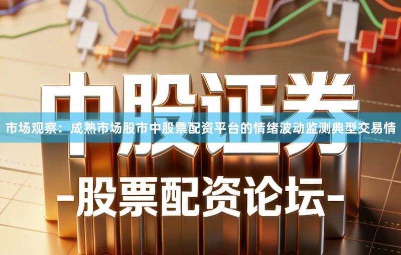 市场观察：成熟市场股市中股票配资平台的情绪波动监测典型交易情