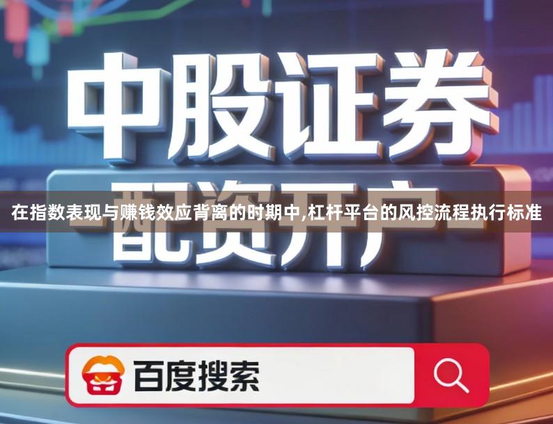 在指数表现与赚钱效应背离的时期中,杠杆平台的风控流程执行标准
