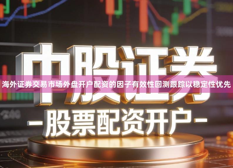 海外证券交易市场外盘开户配资的因子有效性回测跟踪以稳定性优先