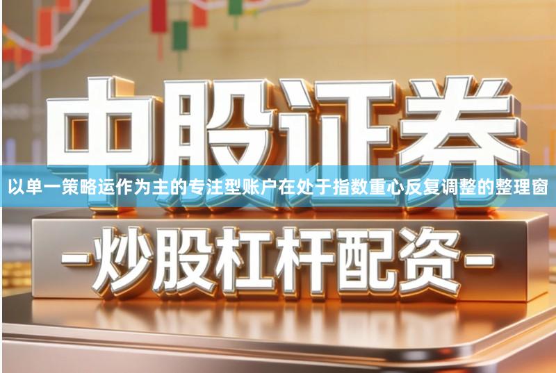 以单一策略运作为主的专注型账户在处于指数重心反复调整的整理窗
