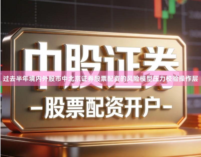 过去半年境内外股市中北京证券股票配资的风险模型压力校验操作层