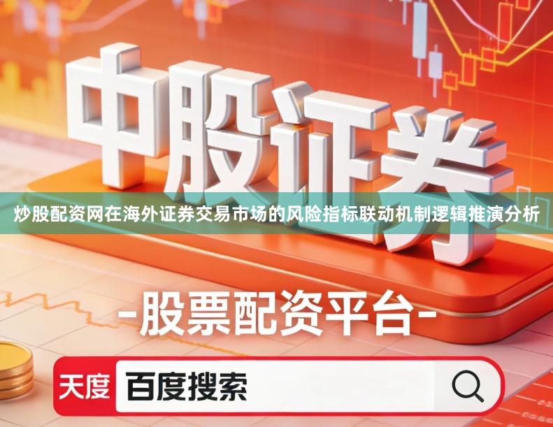 炒股配资网在海外证券交易市场的风险指标联动机制逻辑推演分析