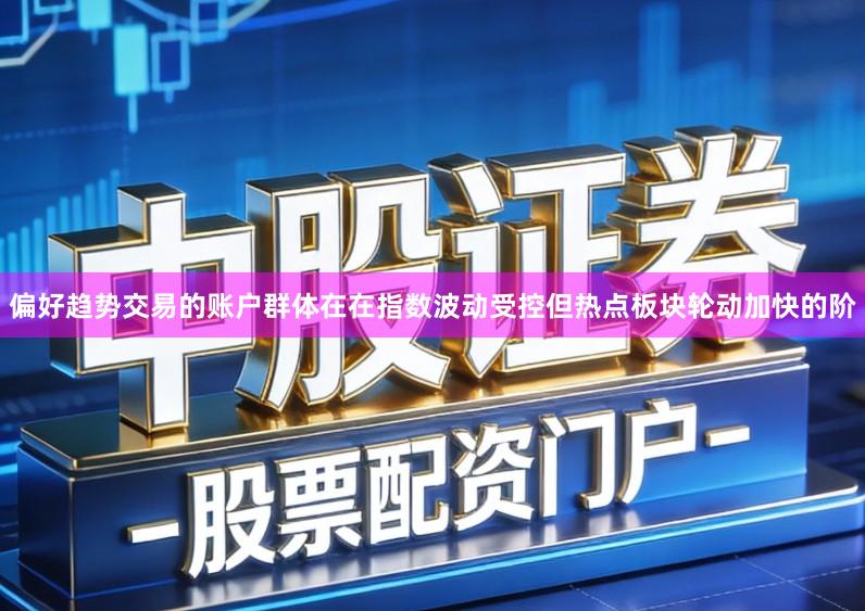 偏好趋势交易的账户群体在在指数波动受控但热点板块轮动加快的阶