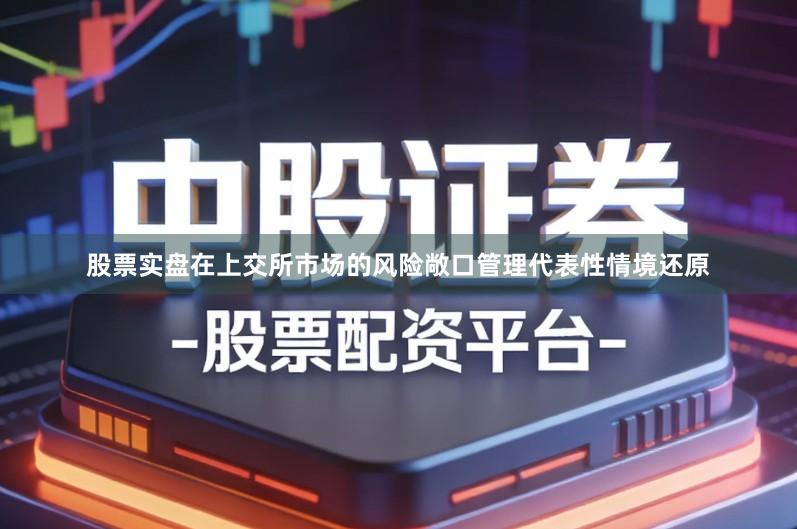 股票实盘在上交所市场的风险敞口管理代表性情境还原