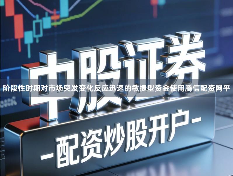 阶段性时期对市场突发变化反应迅速的敏捷型资金使用腾信配资网平