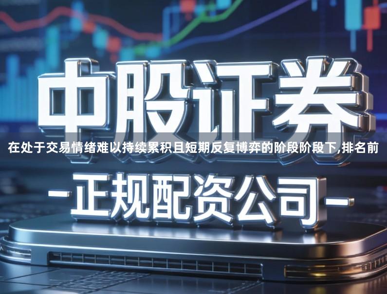 在处于交易情绪难以持续累积且短期反复博弈的阶段阶段下,排名前