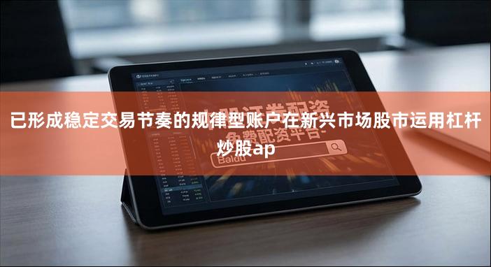 已形成稳定交易节奏的规律型账户在新兴市场股市运用杠杆炒股ap