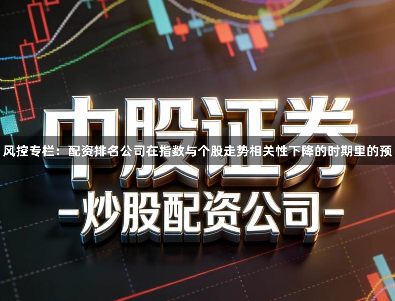 风控专栏：配资排名公司在指数与个股走势相关性下降的时期里的预