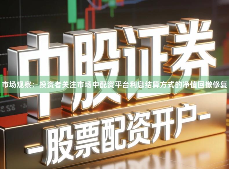 市场观察：投资者关注市场中配资平台利息结算方式的净值回撤修复