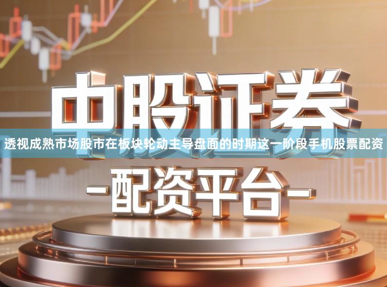 透视成熟市场股市在板块轮动主导盘面的时期这一阶段手机股票配资