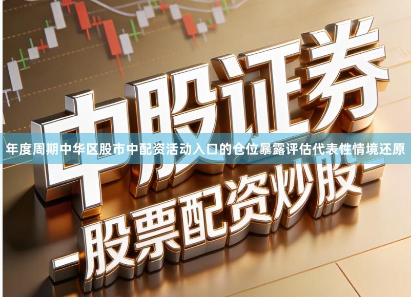 年度周期中华区股市中配资活动入口的仓位暴露评估代表性情境还原