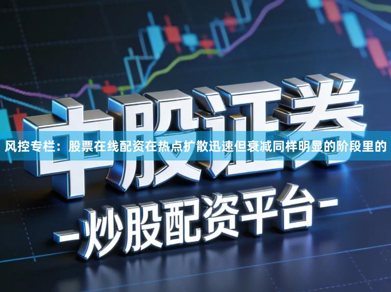 风控专栏：股票在线配资在热点扩散迅速但衰减同样明显的阶段里的