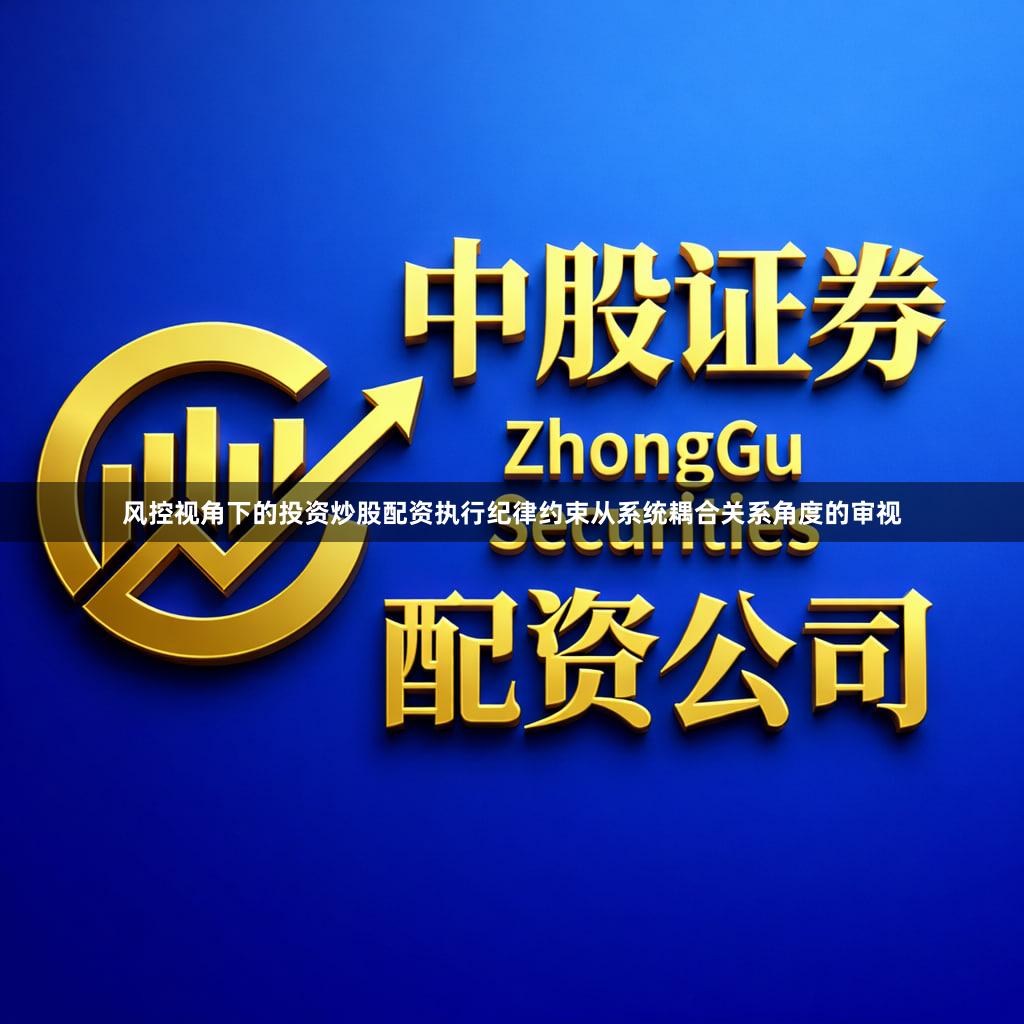 风控视角下的投资炒股配资执行纪律约束从系统耦合关系角度的审视