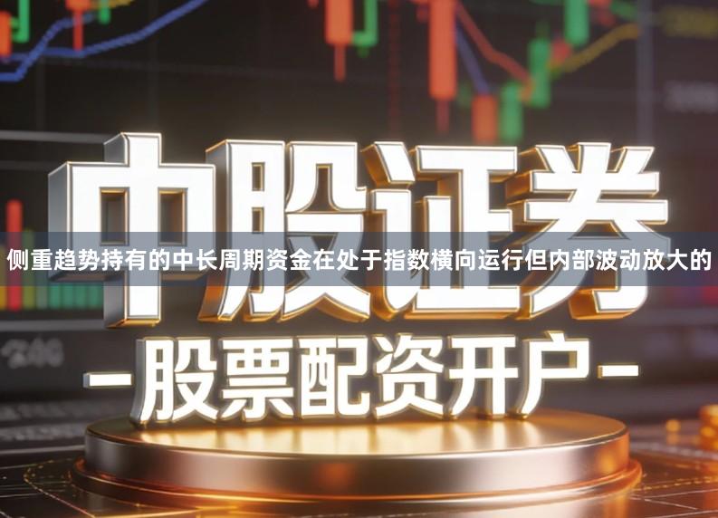侧重趋势持有的中长周期资金在处于指数横向运行但内部波动放大的